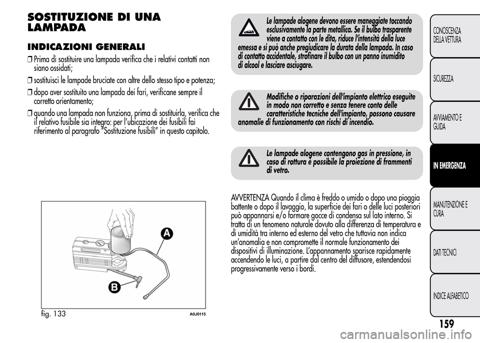 Alfa Romeo MiTo 2015 Manuale del proprietario (in Italian) SOSTITUZIONE DI UNA
LAMPADA
INDICAZIONI GENERALI
❒Prima di sostituire una lampada verifica che i relativi contatti non
siano ossidati;
❒sostituisci le lampade bruciate con altre dello stesso tipo Alfa Romeo MiTo 2015 Manuale del proprietario (in Italian) SOSTITUZIONE DI UNA
LAMPADA
INDICAZIONI GENERALI
❒Prima di sostituire una lampada verifica che i relativi contatti non
siano ossidati;
❒sostituisci le lampade bruciate con altre dello stesso tipo
