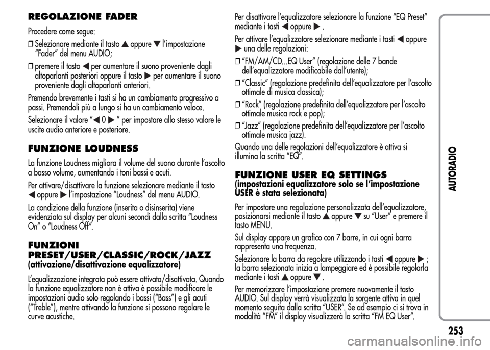 Alfa Romeo MiTo 2015  Manuale del proprietario (in Italian) REGOLAZIONE FADER
Procedere come segue:
❒Selezionare mediante il tasto
oppurel’impostazione
“Fader” del menu AUDIO;
❒premere il tasto
per aumentare il suono proveniente dagli
altoparlanti po
