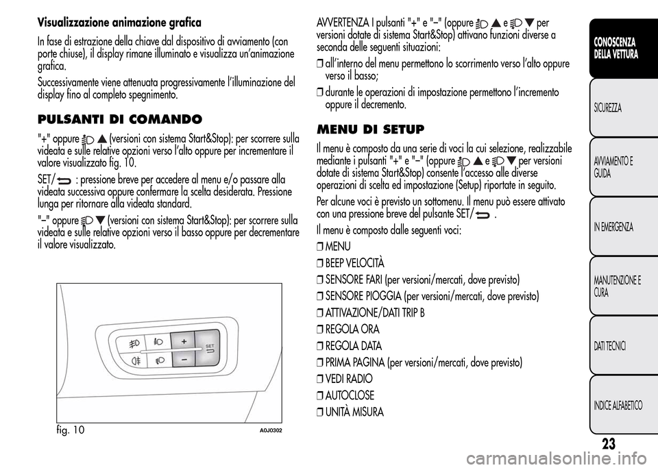 Alfa Romeo MiTo 2015 Manuale del proprietario (in Italian) Visualizzazione animazione grafica
In fase di estrazione della chiave dal dispositivo di avviamento (con
porte chiuse), il display rimane illuminato e visualizza un’animazione
grafica.
Successivamen Alfa Romeo MiTo 2015 Manuale del proprietario (in Italian) Visualizzazione animazione grafica
In fase di estrazione della chiave dal dispositivo di avviamento (con
porte chiuse), il display rimane illuminato e visualizza un’animazione
grafica.
Successivamen