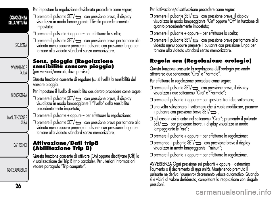Alfa Romeo MiTo 2015 Manuale del proprietario (in Italian) Per impostare la regolazione desiderata procedere come segue:
❒premere il pulsante SET/
con pressione breve, il display
visualizza in modo lampeggiante il livello precedentemente
impostato;
❒preme Alfa Romeo MiTo 2015 Manuale del proprietario (in Italian) Per impostare la regolazione desiderata procedere come segue:
❒premere il pulsante SET/
con pressione breve, il display
visualizza in modo lampeggiante il livello precedentemente
impostato;
❒preme