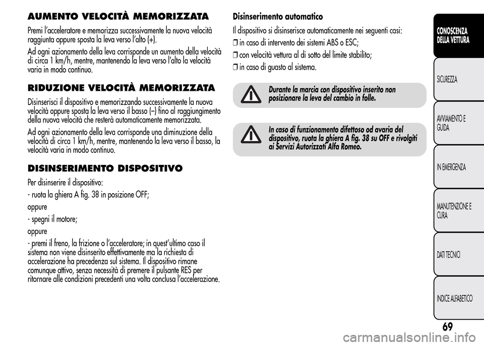 Alfa Romeo MiTo 2015 Manuale del proprietario (in Italian) AUMENTO VELOCITÀ MEMORIZZATA
Premi l’acceleratore e memorizza successivamente la nuova velocità
raggiunta oppure sposta la leva verso l’alto (+).
Ad ogni azionamento della leva corrisponde un au Alfa Romeo MiTo 2015 Manuale del proprietario (in Italian) AUMENTO VELOCITÀ MEMORIZZATA
Premi l’acceleratore e memorizza successivamente la nuova velocità
raggiunta oppure sposta la leva verso l’alto (+).
Ad ogni azionamento della leva corrisponde un au