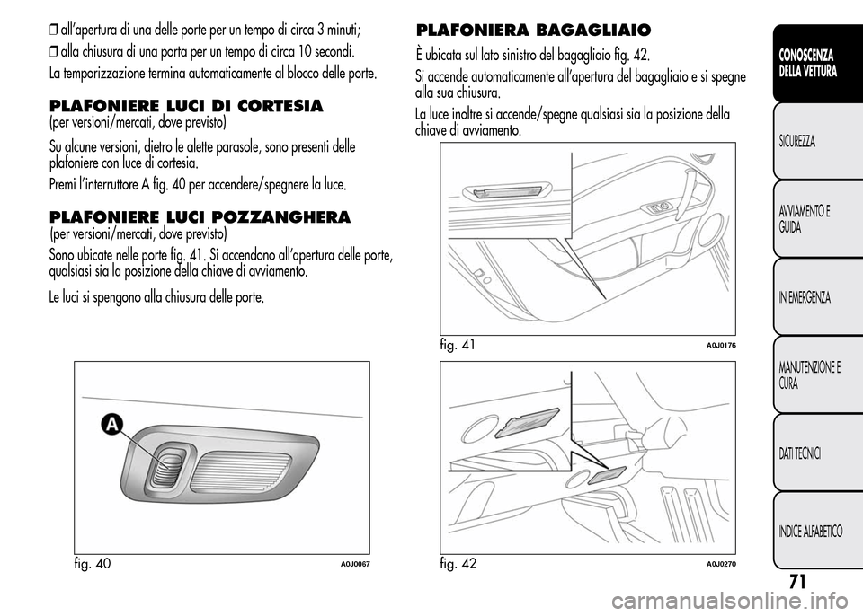 Alfa Romeo MiTo 2015 Manuale del proprietario (in Italian) ❒all’apertura di una delle porte per un tempo di circa 3 minuti;
❒alla chiusura di una porta per un tempo di circa 10 secondi.
La temporizzazione termina automaticamente al blocco delle porte.
P Alfa Romeo MiTo 2015 Manuale del proprietario (in Italian) ❒all’apertura di una delle porte per un tempo di circa 3 minuti;
❒alla chiusura di una porta per un tempo di circa 10 secondi.
La temporizzazione termina automaticamente al blocco delle porte.
P