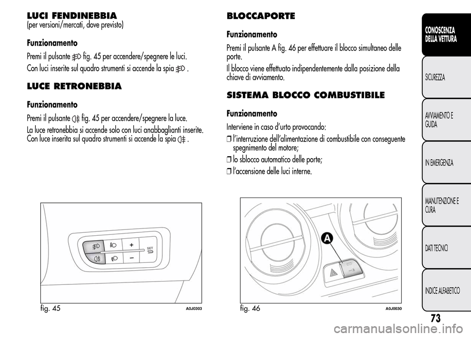 Alfa Romeo MiTo 2015 Manuale del proprietario (in Italian) LUCI FENDINEBBIA
(per versioni/mercati, dove previsto)
Funzionamento
Premi il pulsante
fig. 45 per accendere/spegnere le luci.
Con luci inserite sul quadro strumenti si accende la spia
.
LUCE RETRONEB Alfa Romeo MiTo 2015 Manuale del proprietario (in Italian) LUCI FENDINEBBIA
(per versioni/mercati, dove previsto)
Funzionamento
Premi il pulsante
fig. 45 per accendere/spegnere le luci.
Con luci inserite sul quadro strumenti si accende la spia
.
LUCE RETRONEB