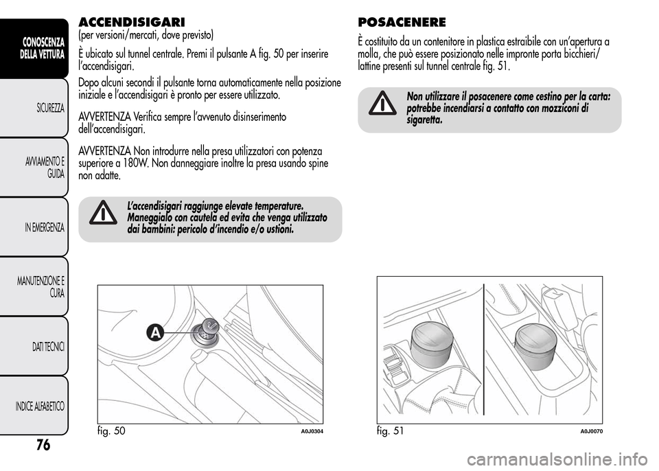Alfa Romeo MiTo 2015 Manuale del proprietario (in Italian) ACCENDISIGARI
(per versioni/mercati, dove previsto)
È ubicato sul tunnel centrale. Premi il pulsante A fig. 50 per inserire
l’accendisigari.
Dopo alcuni secondi il pulsante torna automaticamente ne Alfa Romeo MiTo 2015 Manuale del proprietario (in Italian) ACCENDISIGARI
(per versioni/mercati, dove previsto)
È ubicato sul tunnel centrale. Premi il pulsante A fig. 50 per inserire
l’accendisigari.
Dopo alcuni secondi il pulsante torna automaticamente ne