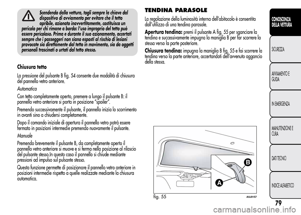Alfa Romeo MiTo 2015 Manuale del proprietario (in Italian) Scendendo dalla vettura, togli sempre la chiave dal
dispositivo di avviamento per evitare che il tetto
apribile, azionato inavvertitamente, costituisca un
pericolo per chi rimane a bordo: l’uso impr Alfa Romeo MiTo 2015 Manuale del proprietario (in Italian) Scendendo dalla vettura, togli sempre la chiave dal
dispositivo di avviamento per evitare che il tetto
apribile, azionato inavvertitamente, costituisca un
pericolo per chi rimane a bordo: l’uso impr