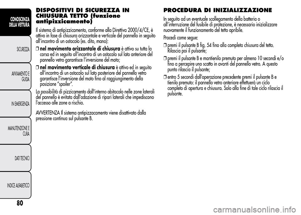 Alfa Romeo MiTo 2015 Manuale del proprietario (in Italian) DISPOSITIVI DI SICUREZZA IN
CHIUSURA TETTO (funzione
antipizzicamento)
Il sistema di antipizzicamento, conforme alla Direttiva 2000/4/CE, è
attivo in fase di chiusura orizzontale e verticale del pann Alfa Romeo MiTo 2015 Manuale del proprietario (in Italian) DISPOSITIVI DI SICUREZZA IN
CHIUSURA TETTO (funzione
antipizzicamento)
Il sistema di antipizzicamento, conforme alla Direttiva 2000/4/CE, è
attivo in fase di chiusura orizzontale e verticale del pann