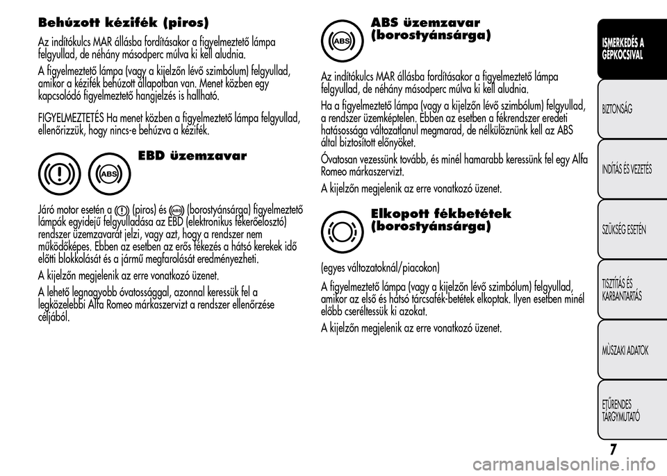 Alfa Romeo MiTo 2015  Kezelési útmutató (in Hungarian) Behúzott kézifék (piros)
Az indítókulcs MAR állásba fordításakor a figyelmeztető lámpa
felgyullad, de néhány másodperc múlva ki kell aludnia.
A figyelmeztető lámpa (vagy a kijelzőn l