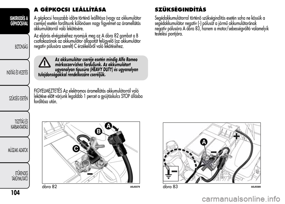 Alfa Romeo MiTo 2015  Kezelési útmutató (in Hungarian) A GÉPKOCSI LEÁLLÍTÁSA
A gépkocsi hosszabb időre történő leállítása (vagy az akkumulátor
cseréje) esetén fordítsunk különösen nagy figyelmet az áramellátás
akkumulátorról való 