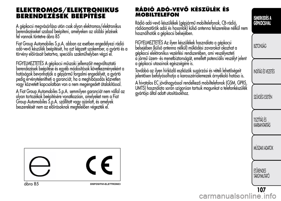 Alfa Romeo MiTo 2015  Kezelési útmutató (in Hungarian) ELEKTROMOS/ELEKTRONIKUS
BERENDEZÉSEK BEÉPÍTÉSE
A gépkocsi megvásárlása után csak olyan elektromos/elektronikus
berendezéseket szabad beépíteni, amelyeken az alábbi jelzések
fel vannak t