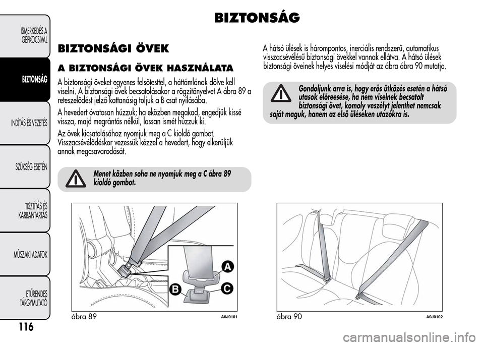 Alfa Romeo MiTo 2015  Kezelési útmutató (in Hungarian) BIZTONSÁG
BIZTONSÁGI ÖVEK
A BIZTONSÁGI ÖVEK HASZNÁLATA
A biztonsági öveket egyenes felsőtesttel, a háttámlának dőlve kell
viselni. A biztonsági övek becsatolásakor a rögzítőnyelvet 