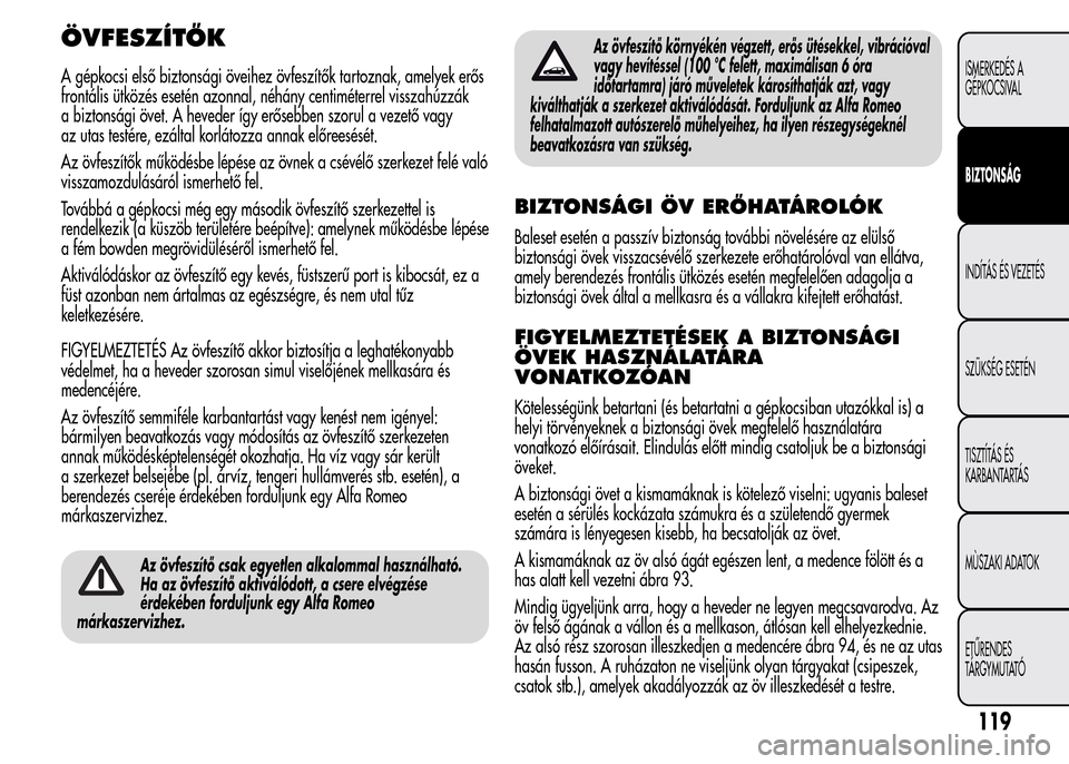 Alfa Romeo MiTo 2015  Kezelési útmutató (in Hungarian) ÖVFESZÍTŐK
A gépkocsi első biztonsági öveihez övfeszítők tartoznak, amelyek erős
frontális ütközés esetén azonnal, néhány centiméterrel visszahúzzák
a biztonsági övet. A heveder