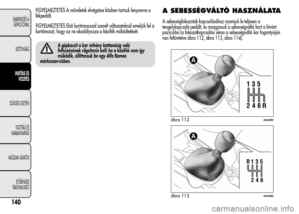 Alfa Romeo MiTo 2015  Kezelési útmutató (in Hungarian) FIGYELMEZTETÉS A műveletek elvégzése közben tartsuk lenyomva a
fékpedált.
FIGYELMEZTETÉS Első kartámasszal szerelt változatoknál emeljük fel a
kartámaszt, hogy az ne akadályozza a kézi