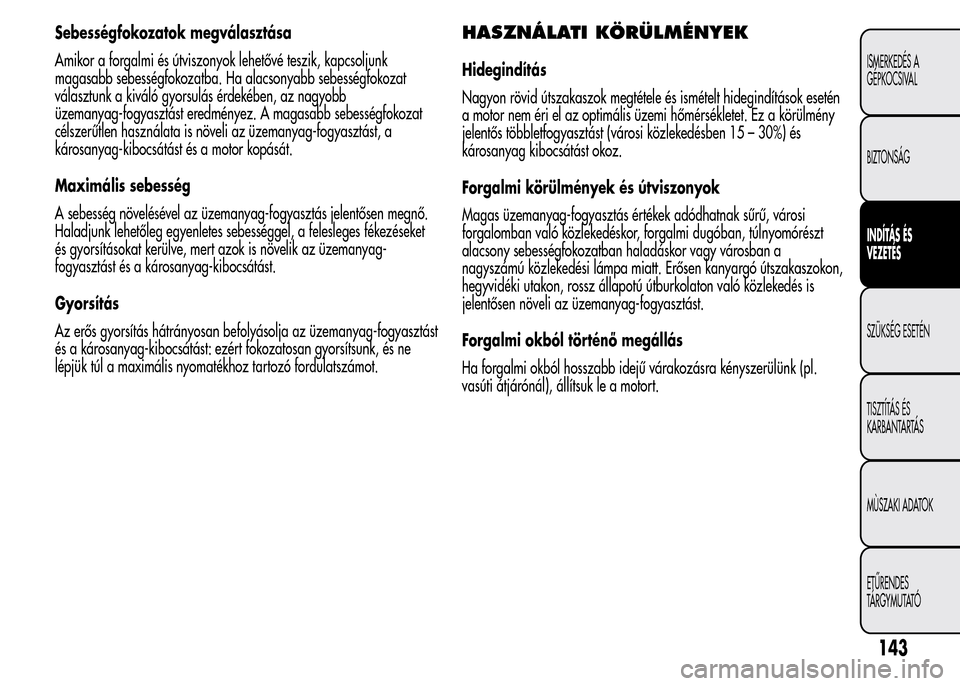 Alfa Romeo MiTo 2015  Kezelési útmutató (in Hungarian) Sebességfokozatok megválasztása
Amikor a forgalmi és útviszonyok lehetővé teszik, kapcsoljunk
magasabb sebességfokozatba. Ha alacsonyabb sebességfokozat
választunk a kiváló gyorsulás érd