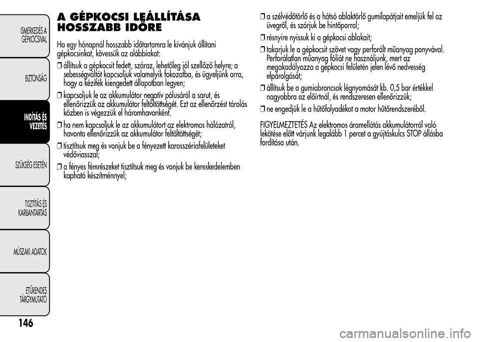 Alfa Romeo MiTo 2015  Kezelési útmutató (in Hungarian) A GÉPKOCSI LEÁLLÍTÁSA
HOSSZABB IDŐRE
Ha egy hónapnál hosszabb időtartamra le kívánjuk állítani
gépkocsinkat, kövessük az alábbiakat:
❒állítsuk a gépkocsit fedett, száraz, lehető
