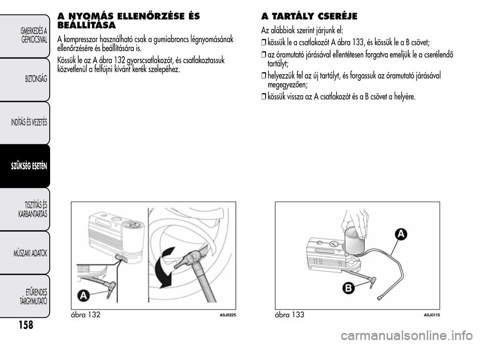 Alfa Romeo MiTo 2015  Kezelési útmutató (in Hungarian) A NYOMÁS ELLENŐRZÉSE ÉS
BEÁLLÍTÁSA
A kompresszor használható csak a gumiabroncs légnyomásának
ellenőrzésére és beállítására is.
Kössük le az A ábra 132 gyorscsatlakozót, és cs