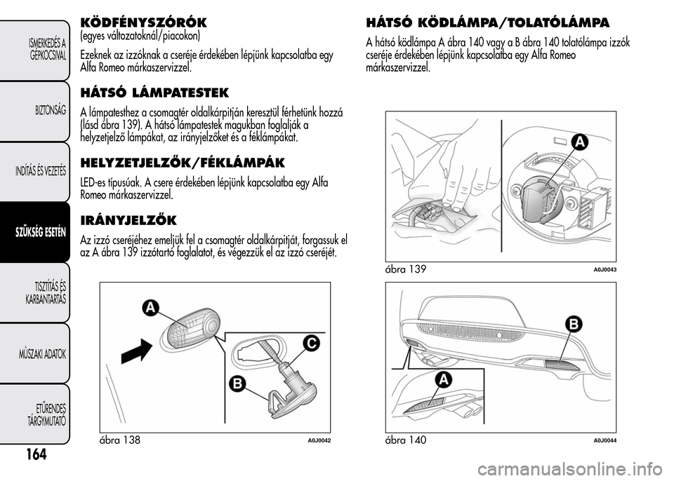 Alfa Romeo MiTo 2015  Kezelési útmutató (in Hungarian) KÖDFÉNYSZÓRÓK
(egyes változatoknál/piacokon)
Ezeknek az izzóknak a cseréje érdekében lépjünk kapcsolatba egy
Alfa Romeo márkaszervizzel.
HÁTSÓ LÁMPATESTEK
A lámpatesthez a csomagtér 