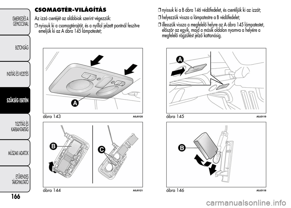 Alfa Romeo MiTo 2015  Kezelési útmutató (in Hungarian) CSOMAGTÉR-VILÁGÍTÁS
Az izzó cseréjét az alábbiak szerint végezzük:
❒nyissuk ki a csomagtérajtót, és a nyíllal jelzett pontnál feszítve
emeljük ki az A ábra 145 lámpatestet;❒nyis