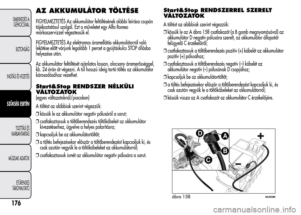 Alfa Romeo MiTo 2015  Kezelési útmutató (in Hungarian) AZ AKKUMULÁTOR TÖLTÉSE
FIGYELMEZTETÉS Az akkumulátor feltöltésének alábbi leírása csupán
tájékoztatásul szolgál. Ezt a műveletet egy Alfa Romeo
márkaszervizzel végeztessük el.
FIGY