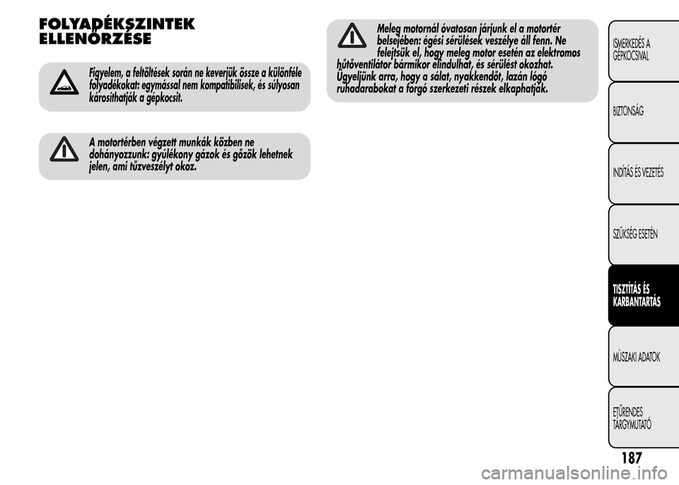 Alfa Romeo MiTo 2015  Kezelési útmutató (in Hungarian) FOLYADÉKSZINTEK
ELLENŐRZÉSE
Figyelem, a feltöltések során ne keverjük össze a különféle
folyadékokat: egymással nem kompatibilisek, és súlyosan
károsíthatják a gépkocsit.
A motorté