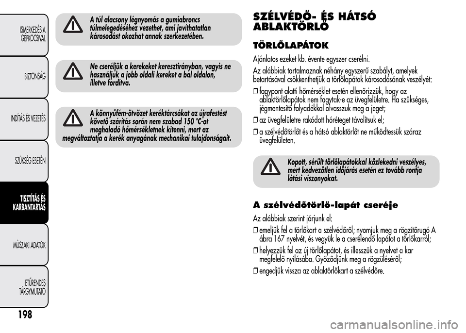 Alfa Romeo MiTo 2015 Kezelési útmutató (in Hungarian) A túl alacsony légnyomás a gumiabroncs
túlmelegedéséhez vezethet, ami javíthatatlan
károsodást okozhat annak szerkezetében.
Ne cseréljük a kerekeket keresztirányban, vagyis ne
használjuk Alfa Romeo MiTo 2015 Kezelési útmutató (in Hungarian) A túl alacsony légnyomás a gumiabroncs
túlmelegedéséhez vezethet, ami javíthatatlan
károsodást okozhat annak szerkezetében.
Ne cseréljük a kerekeket keresztirányban, vagyis ne
használjuk