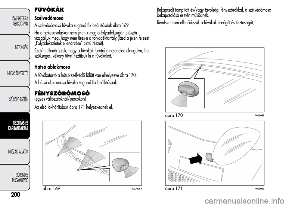 Alfa Romeo MiTo 2015  Kezelési útmutató (in Hungarian) FÚVÓKÁK
Szélvédőmosó
A szélvédőmosó fúvóka sugarai fix beállításúak ábra 169.
Ha a bekapcsoláskor nem jelenik meg a folyadéksugár, először
vizsgáljuk meg, hogy nem üres-e a fo