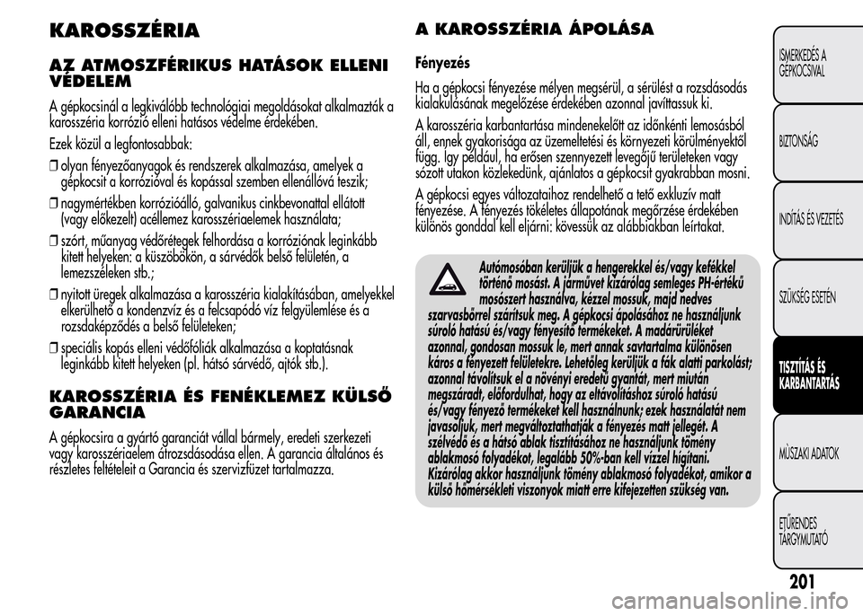 Alfa Romeo MiTo 2015 Kezelési útmutató (in Hungarian) KAROSSZÉRIA
AZ ATMOSZFÉRIKUS HATÁSOK ELLENI
VÉDELEM
A gépkocsinál a legkiválóbb technológiai megoldásokat alkalmazták a
karosszéria korrózió elleni hatásos védelme érdekében.
Ezek k Alfa Romeo MiTo 2015 Kezelési útmutató (in Hungarian) KAROSSZÉRIA
AZ ATMOSZFÉRIKUS HATÁSOK ELLENI
VÉDELEM
A gépkocsinál a legkiválóbb technológiai megoldásokat alkalmazták a
karosszéria korrózió elleni hatásos védelme érdekében.
Ezek k