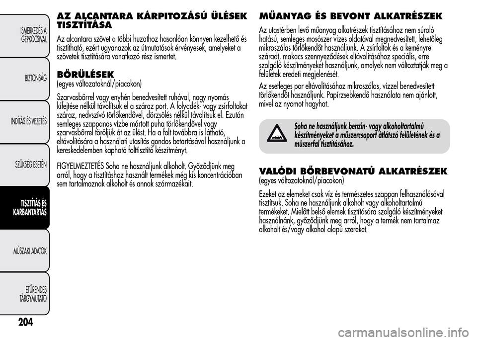 Alfa Romeo MiTo 2015 Kezelési útmutató (in Hungarian) AZ ALCANTARA KÁRPITOZÁSÚ ÜLÉSEK
TISZTÍTÁSA
Az alcantara szövet a többi huzathoz hasonlóan könnyen kezelhető és
tisztítható, ezért ugyanazok az útmutatások érvényesek, amelyeket a
s Alfa Romeo MiTo 2015 Kezelési útmutató (in Hungarian) AZ ALCANTARA KÁRPITOZÁSÚ ÜLÉSEK
TISZTÍTÁSA
Az alcantara szövet a többi huzathoz hasonlóan könnyen kezelhető és
tisztítható, ezért ugyanazok az útmutatások érvényesek, amelyeket a
s