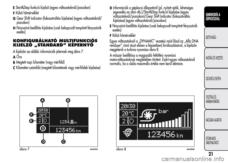 Alfa Romeo MiTo 2015 Kezelési útmutató (in Hungarian) EStart&Stop funkció kijelző (egyes változatoknál/piacokon)
FKülső hőmérséklet
GGear Shift Indicator (fokozatváltás kijelzése) (egyes változatoknál/
piacokon)
HFényszóró-beállítás k Alfa Romeo MiTo 2015 Kezelési útmutató (in Hungarian) EStart&Stop funkció kijelző (egyes változatoknál/piacokon)
FKülső hőmérséklet
GGear Shift Indicator (fokozatváltás kijelzése) (egyes változatoknál/
piacokon)
HFényszóró-beállítás k