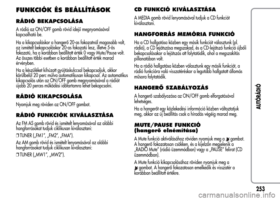 Alfa Romeo MiTo 2015 Kezelési útmutató (in Hungarian) FUNKCIÓK ÉS BEÁLLÍTÁSOK
RÁDIÓ BEKAPCSOLÁSA
A rádió az ON/OFF gomb rövid idejű megnyomásával
kapcsolható be.
Ha a kikapcsoláskor a hangerő 20-as fokozatnál magasabb volt,
az ismételt Alfa Romeo MiTo 2015 Kezelési útmutató (in Hungarian) FUNKCIÓK ÉS BEÁLLÍTÁSOK
RÁDIÓ BEKAPCSOLÁSA
A rádió az ON/OFF gomb rövid idejű megnyomásával
kapcsolható be.
Ha a kikapcsoláskor a hangerő 20-as fokozatnál magasabb volt,
az ismételt