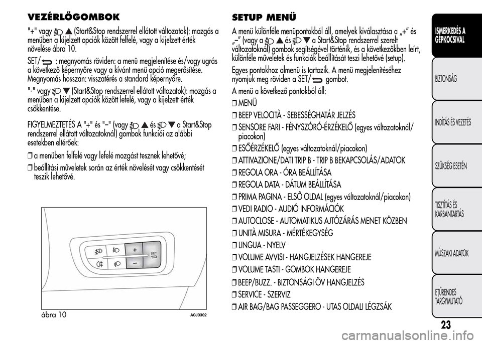 Alfa Romeo MiTo 2015 Kezelési útmutató (in Hungarian) VEZÉRLŐGOMBOK
"+" vagy(Start&Stop rendszerrel ellátott változatok): mozgás a
menüben a kijelzett opciók között felfelé, vagy a kijelzett érték
növelése ábra 10.
SET/
: megnyomás rövid Alfa Romeo MiTo 2015 Kezelési útmutató (in Hungarian) VEZÉRLŐGOMBOK
"+" vagy(Start&Stop rendszerrel ellátott változatok): mozgás a
menüben a kijelzett opciók között felfelé, vagy a kijelzett érték
növelése ábra 10.
SET/
: megnyomás rövid