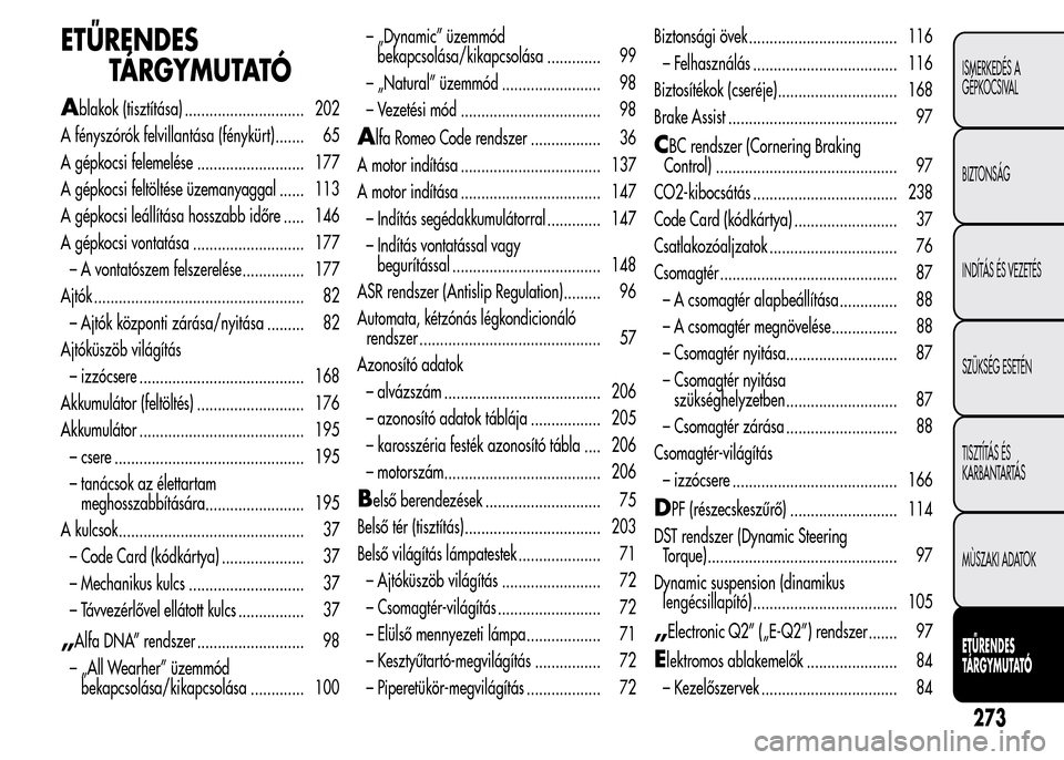 Alfa Romeo MiTo 2015 Kezelési útmutató (in Hungarian) ETŰRENDES
TÁRGYMUTATÓ
Ablakok (tisztítása) ............................. 202
A fényszórók felvillantása (fénykürt) ....... 65
A gépkocsi felemelése .......................... 177
A gépko Alfa Romeo MiTo 2015 Kezelési útmutató (in Hungarian) ETŰRENDES
TÁRGYMUTATÓ
Ablakok (tisztítása) ............................. 202
A fényszórók felvillantása (fénykürt) ....... 65
A gépkocsi felemelése .......................... 177
A gépko