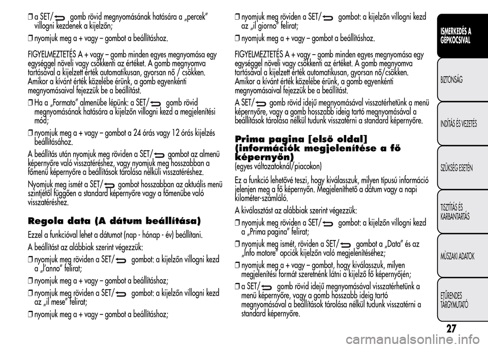 Alfa Romeo MiTo 2015 Kezelési útmutató (in Hungarian) ❒a SET/gomb rövid megnyomásának hatására a „percek”
villogni kezdenek a kijelzőn;
❒nyomjuk meg a + vagy – gombot a beállításhoz.
FIGYELMEZTETÉS A + vagy – gomb minden egyes megny Alfa Romeo MiTo 2015 Kezelési útmutató (in Hungarian) ❒a SET/gomb rövid megnyomásának hatására a „percek”
villogni kezdenek a kijelzőn;
❒nyomjuk meg a + vagy – gombot a beállításhoz.
FIGYELMEZTETÉS A + vagy – gomb minden egyes megny