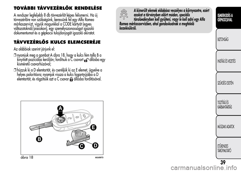 Alfa Romeo MiTo 2015  Kezelési útmutató (in Hungarian) TOVÁBBI TÁVVEZÉRLŐK RENDELÉSE
A rendszer legfeljebb 8 db távvezérlőt képes felismerni. Ha új
távvezérlőre van szükségünk, keressünk fel egy Alfa Romeo
márkaszervizt, vigyük magunkka