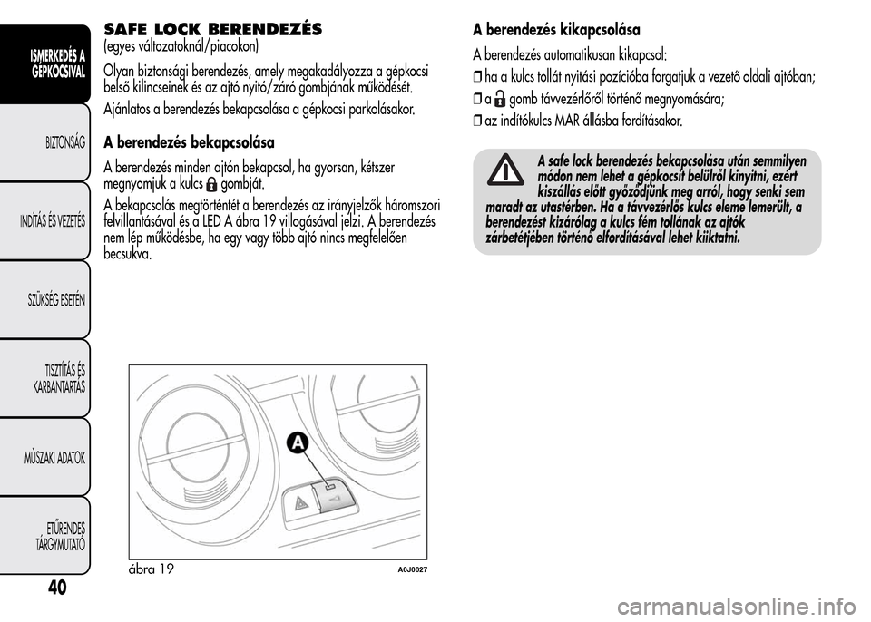 Alfa Romeo MiTo 2015  Kezelési útmutató (in Hungarian) SAFE LOCK BERENDEZÉS
(egyes változatoknál/piacokon)
Olyan biztonsági berendezés, amely megakadályozza a gépkocsi
belső kilincseinek és az ajtó nyitó/záró gombjának működését.
Ajánla