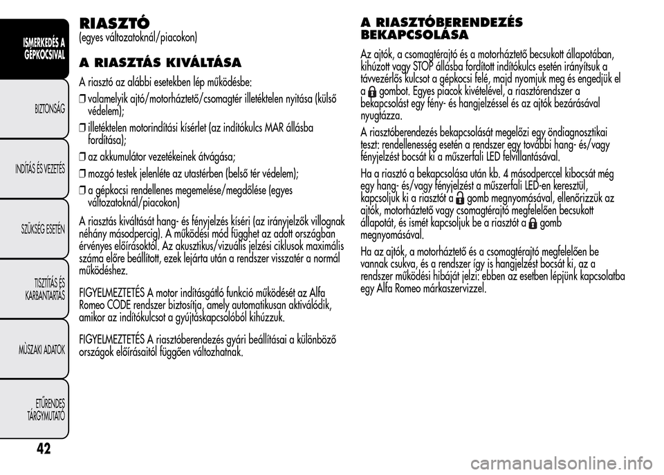 Alfa Romeo MiTo 2015  Kezelési útmutató (in Hungarian) RIASZTÓ
(egyes változatoknál/piacokon)
A RIASZTÁS KIVÁLTÁSA
A riasztó az alábbi esetekben lép működésbe:
❒valamelyik ajtó/motorháztető/csomagtér illetéktelen nyitása (külső
véde