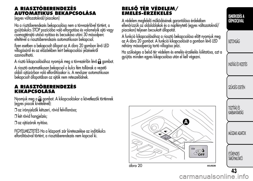 Alfa Romeo MiTo 2015  Kezelési útmutató (in Hungarian) A RIASZTÓBERENDEZÉS
AUTOMATIKUS BEKAPCSOLÁSA
(egyes változatoknál/piacokon)
Ha a risztóberendezés bekapcsolása nem a távvezérlővel történt, a
gyújtáskulcs STOP pozícióba való elforga