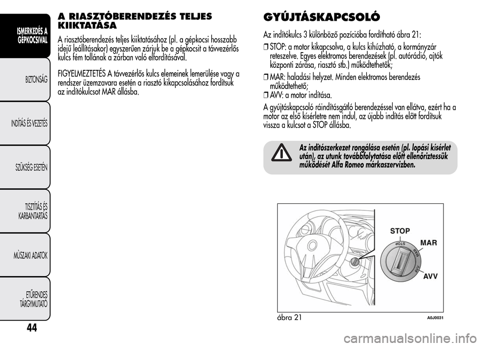 Alfa Romeo MiTo 2015  Kezelési útmutató (in Hungarian) A RIASZTÓBERENDEZÉS TELJES
KIIKTATÁ S A
A riasztóberendezés teljes kiiktatásához (pl. a gépkocsi hosszabb
idejű leállításakor) egyszerűen zárjuk be a gépkocsit a távvezérlős
kulcs f