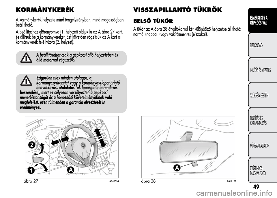 Alfa Romeo MiTo 2015  Kezelési útmutató (in Hungarian) KORMÁNYKERÉK
A kormánykerék helyzete mind tengelyirányban, mind magasságban
beállítható.
A beállításhoz előrenyomva (1. helyzet) oldjuk ki az A ábra 27 kart,
és állítsuk be a kormány