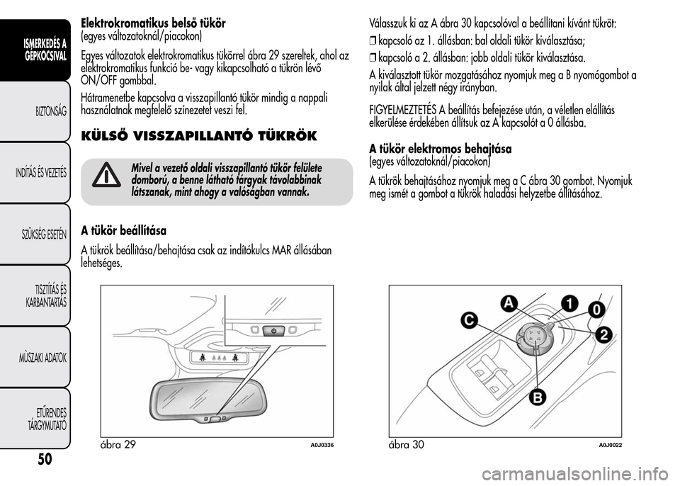 Alfa Romeo MiTo 2015  Kezelési útmutató (in Hungarian) Elektrokromatikus belső tükör
(egyes változatoknál/piacokon)
Egyes változatok elektrokromatikus tükörrel ábra 29 szereltek, ahol az
elektrokromatikus funkció be- vagy kikapcsolható a tükr