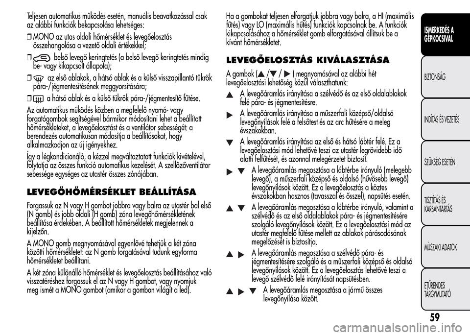 Alfa Romeo MiTo 2015 Kezelési útmutató (in Hungarian) Teljesen automatikus működés esetén, manuális beavatkozással csak
az alábbi funkciók bekapcsolása lehetséges:
❒MONO az utas oldali hőmérséklet és levegőelosztás
összehangolása a ve Alfa Romeo MiTo 2015 Kezelési útmutató (in Hungarian) Teljesen automatikus működés esetén, manuális beavatkozással csak
az alábbi funkciók bekapcsolása lehetséges:
❒MONO az utas oldali hőmérséklet és levegőelosztás
összehangolása a ve