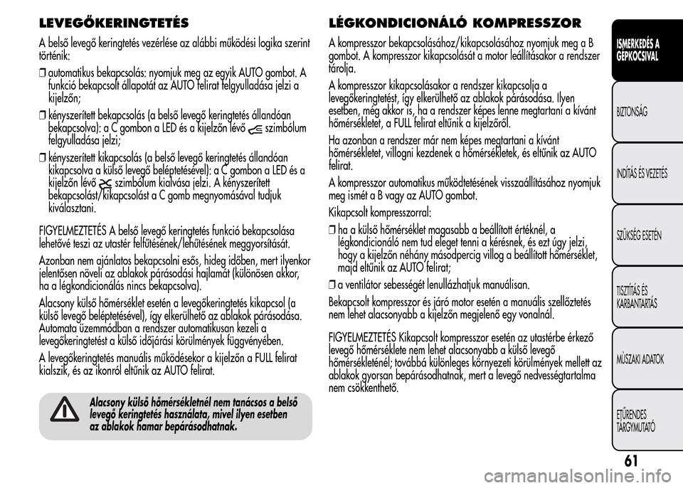 Alfa Romeo MiTo 2015 Kezelési útmutató (in Hungarian) LEVEGŐKERINGTETÉS
A belső levegő keringtetés vezérlése az alábbi működési logika szerint
történik:
❒automatikus bekapcsolás: nyomjuk meg az egyik AUTO gombot. A
funkció bekapcsolt ál Alfa Romeo MiTo 2015 Kezelési útmutató (in Hungarian) LEVEGŐKERINGTETÉS
A belső levegő keringtetés vezérlése az alábbi működési logika szerint
történik:
❒automatikus bekapcsolás: nyomjuk meg az egyik AUTO gombot. A
funkció bekapcsolt ál