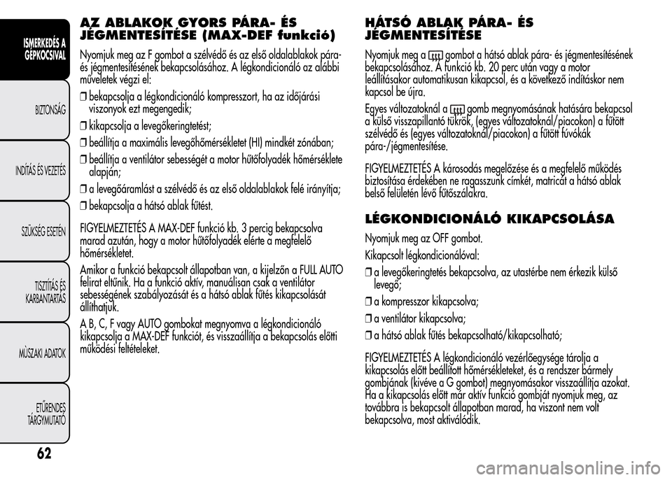 Alfa Romeo MiTo 2015 Kezelési útmutató (in Hungarian) AZ ABLAKOK GYORS PÁRA- ÉS
JÉGMENTESÍTÉSE (MAX-DEF funkció)
Nyomjuk meg az F gombot a szélvédő és az első oldalablakok pára-
és jégmentesítésének bekapcsolásához. A légkondicionál Alfa Romeo MiTo 2015 Kezelési útmutató (in Hungarian) AZ ABLAKOK GYORS PÁRA- ÉS
JÉGMENTESÍTÉSE (MAX-DEF funkció)
Nyomjuk meg az F gombot a szélvédő és az első oldalablakok pára-
és jégmentesítésének bekapcsolásához. A légkondicionál