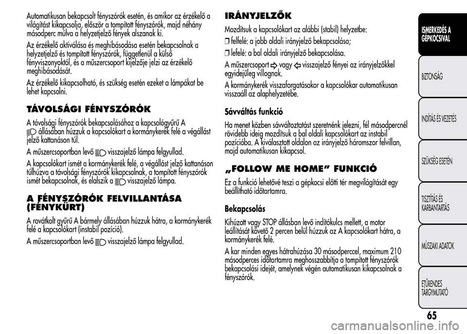 Alfa Romeo MiTo 2015 Kezelési útmutató (in Hungarian) Automatikusan bekapcsolt fényszórók esetén, és amikor az érzékelő a
világítást kikapcsolja, először a tompított fényszórók, majd néhány
másodperc múlva a helyzetjelző fények als Alfa Romeo MiTo 2015 Kezelési útmutató (in Hungarian) Automatikusan bekapcsolt fényszórók esetén, és amikor az érzékelő a
világítást kikapcsolja, először a tompított fényszórók, majd néhány
másodperc múlva a helyzetjelző fények als