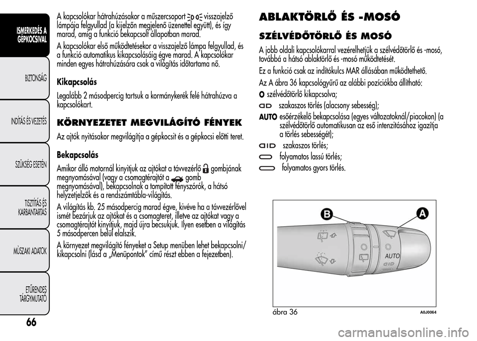 Alfa Romeo MiTo 2015 Kezelési útmutató (in Hungarian) A kapcsolókar hátrahúzásakor a műszercsoportvisszajelző
lámpája felgyullad (a kijelzőn megjelenő üzenettel együtt), és így
marad, amíg a funkció bekapcsolt állapotban marad.
A kapcsol Alfa Romeo MiTo 2015 Kezelési útmutató (in Hungarian) A kapcsolókar hátrahúzásakor a műszercsoportvisszajelző
lámpája felgyullad (a kijelzőn megjelenő üzenettel együtt), és így
marad, amíg a funkció bekapcsolt állapotban marad.
A kapcsol