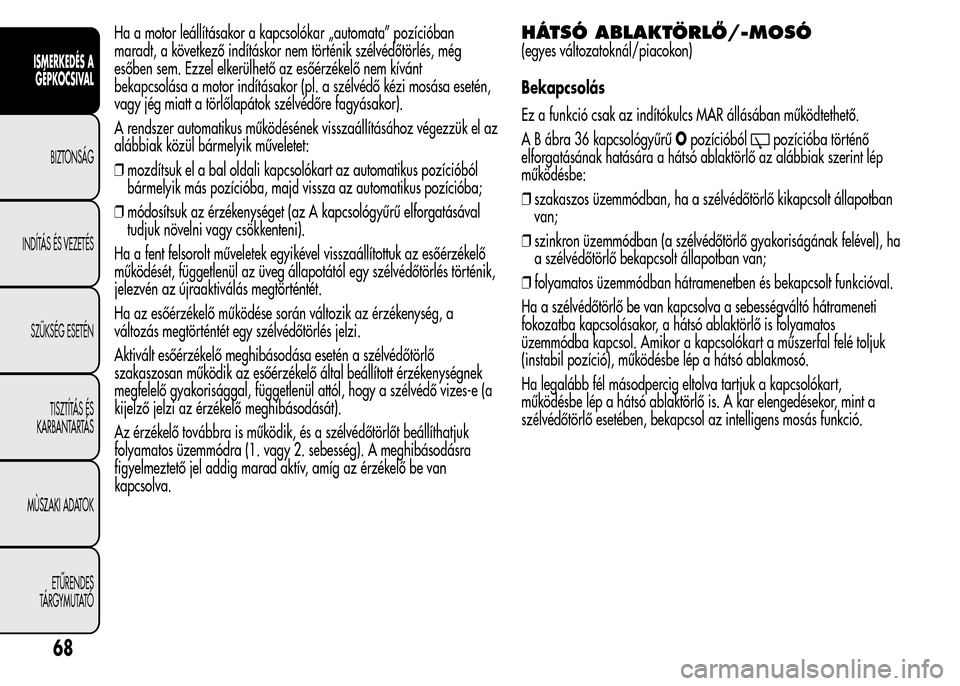 Alfa Romeo MiTo 2015 Kezelési útmutató (in Hungarian) Ha a motor leállításakor a kapcsolókar „automata” pozícióban
maradt, a következő indításkor nem történik szélvédőtörlés, még
esőben sem. Ezzel elkerülhető az esőérzékelő n Alfa Romeo MiTo 2015 Kezelési útmutató (in Hungarian) Ha a motor leállításakor a kapcsolókar „automata” pozícióban
maradt, a következő indításkor nem történik szélvédőtörlés, még
esőben sem. Ezzel elkerülhető az esőérzékelő n