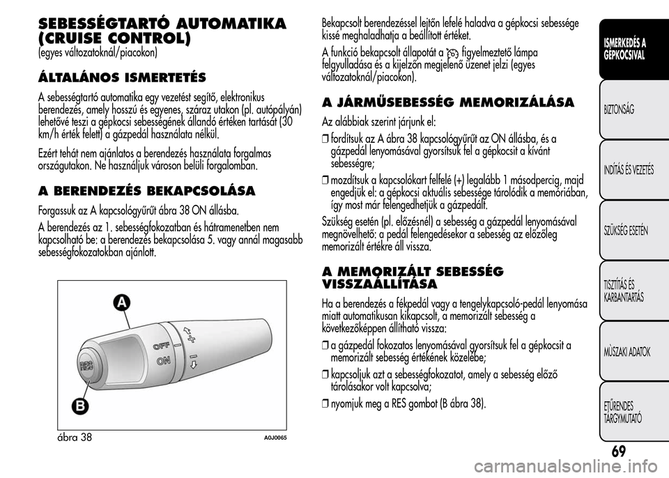 Alfa Romeo MiTo 2015 Kezelési útmutató (in Hungarian) SEBESSÉGTARTÓ AUTOMATIKA
(CRUISE CONTROL)
(egyes változatoknál/piacokon)
ÁLTALÁNOS ISMERTETÉS
A sebességtartó automatika egy vezetést segítő, elektronikus
berendezés, amely hosszú és eg Alfa Romeo MiTo 2015 Kezelési útmutató (in Hungarian) SEBESSÉGTARTÓ AUTOMATIKA
(CRUISE CONTROL)
(egyes változatoknál/piacokon)
ÁLTALÁNOS ISMERTETÉS
A sebességtartó automatika egy vezetést segítő, elektronikus
berendezés, amely hosszú és eg