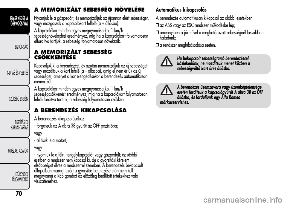 Alfa Romeo MiTo 2015 Kezelési útmutató (in Hungarian) A MEMORIZÁLT SEBESSÉG NÖVELÉSE
Nyomjuk le a gázpedált, és memorizáljuk az újonnan elért sebességet,
vagy mozgassuk a kapcsolókart felfelé (a + állásba).
A kapcsolókar minden egyes megn Alfa Romeo MiTo 2015 Kezelési útmutató (in Hungarian) A MEMORIZÁLT SEBESSÉG NÖVELÉSE
Nyomjuk le a gázpedált, és memorizáljuk az újonnan elért sebességet,
vagy mozgassuk a kapcsolókart felfelé (a + állásba).
A kapcsolókar minden egyes megn