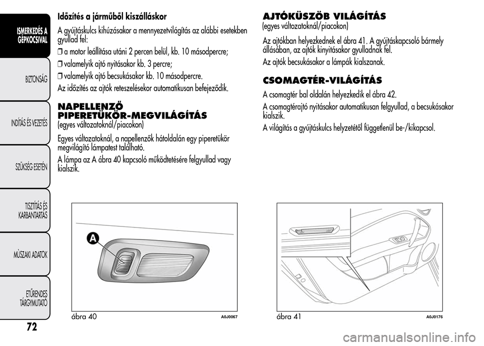 Alfa Romeo MiTo 2015 Kezelési útmutató (in Hungarian) Időzítés a járműből kiszálláskor
A gyújtáskulcs kihúzásakor a mennyezetvilágítás az alábbi esetekben
gyullad fel:
❒a motor leállítása utáni 2 percen belül, kb. 10 másodpercre;
Alfa Romeo MiTo 2015 Kezelési útmutató (in Hungarian) Időzítés a járműből kiszálláskor
A gyújtáskulcs kihúzásakor a mennyezetvilágítás az alábbi esetekben
gyullad fel:
❒a motor leállítása utáni 2 percen belül, kb. 10 másodpercre;