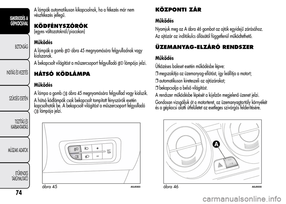 Alfa Romeo MiTo 2015 Kezelési útmutató (in Hungarian) A lámpák automatikusan kikapcsolnak, ha a fékezés már nem
vészfékezés jellegű.
KÖDFÉNYSZÓRÓK
(egyes változatoknál/piacokon)
Működés
A lámpák a gomb
ábra 45 megnyomására felgyull Alfa Romeo MiTo 2015 Kezelési útmutató (in Hungarian) A lámpák automatikusan kikapcsolnak, ha a fékezés már nem
vészfékezés jellegű.
KÖDFÉNYSZÓRÓK
(egyes változatoknál/piacokon)
Működés
A lámpák a gomb
ábra 45 megnyomására felgyull