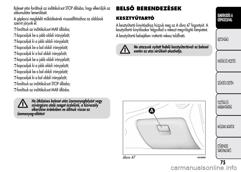 Alfa Romeo MiTo 2015 Kezelési útmutató (in Hungarian) Baleset után fordítsuk az indítókulcsot STOP állásba, hogy elkerüljük az
akkumulátor lemerülését.
A gépkocsi megfelelő működésének visszaállításához az alábbiak
szerint járjunk Alfa Romeo MiTo 2015 Kezelési útmutató (in Hungarian) Baleset után fordítsuk az indítókulcsot STOP állásba, hogy elkerüljük az
akkumulátor lemerülését.
A gépkocsi megfelelő működésének visszaállításához az alábbiak
szerint járjunk
